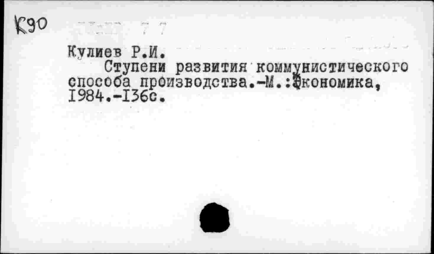 ﻿СЭО . - 7
Кулиев Р.И.
Ступени развития коммунистического способа производства.-М.Экономика, 1984.-1560.